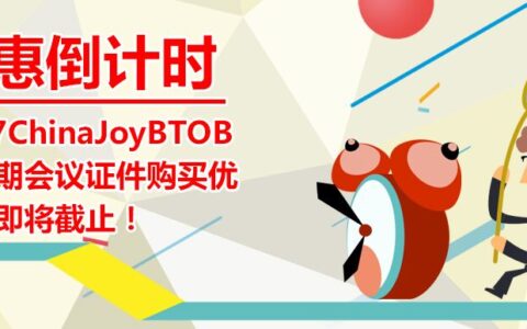 优惠倒计时！2017ChinaJoyBTOB及同期会议证件购买优惠期即将截止！