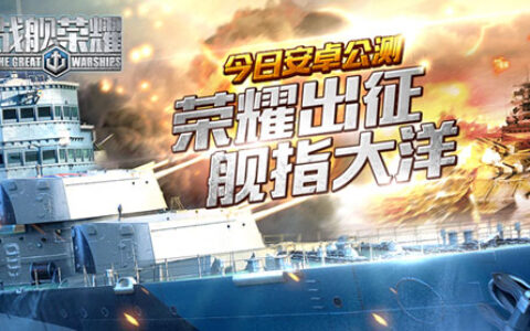 《战舰荣耀》今日安卓公测！荣耀出征舰指大洋