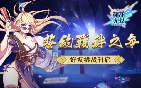 誓约羁绊之争《萌战无双》好友挑战赛开启