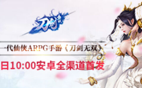 新一代仙侠ARPG手游《刀剑无双》今日安卓全渠道首发