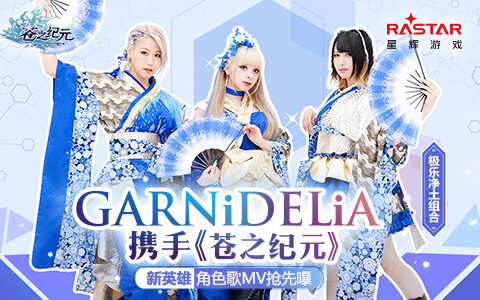 极乐净土GARNiDELiA携手《苍之纪元》！定制歌舞MV抢先曝