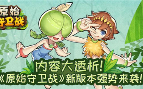 内容大透析！《原始守卫战》新版本强势来袭！