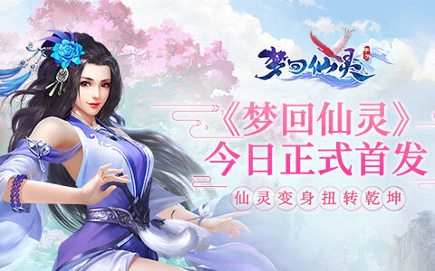 仙灵变身扭转乾坤《梦回仙灵》今日正式双平台首发