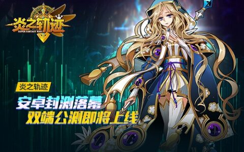 《炎之轨迹》安卓封测落幕 双端公测即将上线