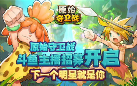 《原始守卫战》主播招募 谁是新版本的首位斗鱼主播！