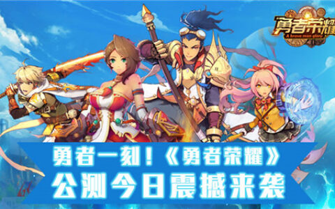 勇者一刻！《勇者荣耀》公测今日震撼来袭