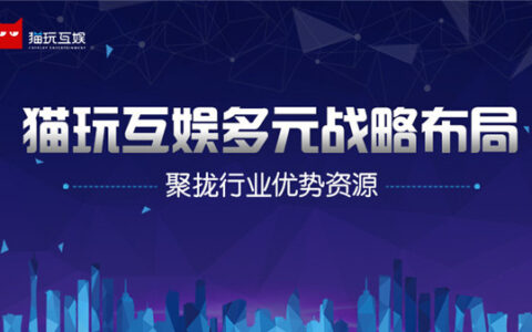 猫玩互娱多元战略布局蓄力 聚拢行业优势资源