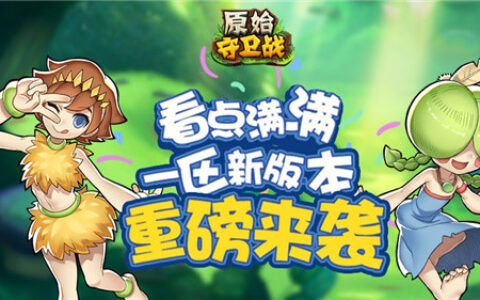 看点满满!《原始守卫战》一区新版本重磅来袭!
