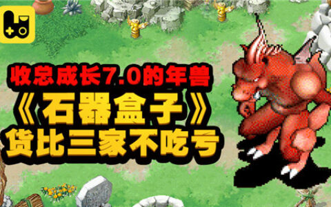 收总成长7.0的年兽，《石器盒子》货比三家不吃亏