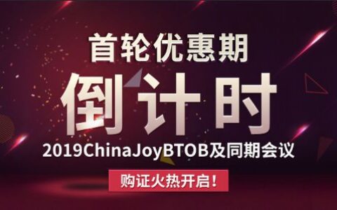 首轮优惠期倒计时！2019ChinaJoyBTOB及同期会议购证火热开启！