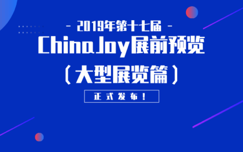 2019年第十七届ChinaJoy展前预览（大型展览篇）正式发布！