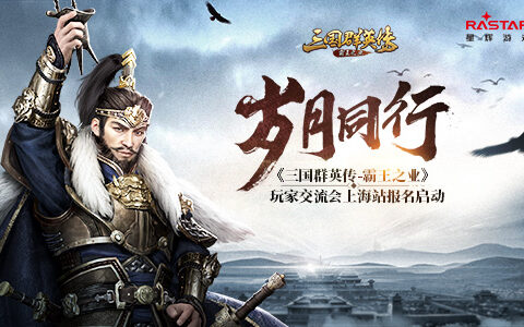 岁月同行 《三国群英传-霸王之业》玩家交流会上海站报名启动