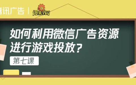 “爆量学园”第七课| 如何利用微信广告资源进行游戏投放？
