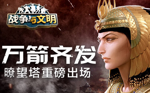 万箭齐发《战争与文明》瞭望塔重磅登场！