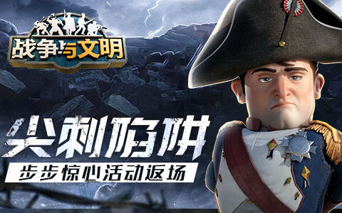 尖刺陷阱《战争与文明》步步惊心活动返场！