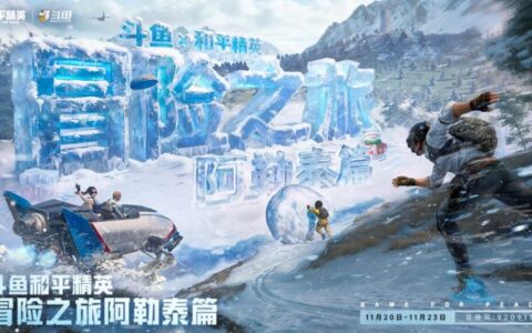 斗鱼和平精英冒险之旅11月20日阿勒泰启幕 16位顶流嘉宾共赴雪国之约