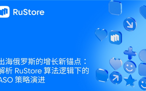 出海俄罗斯的增长新锚点：解析 RuStore 算法逻辑下的 ASO 策略演进