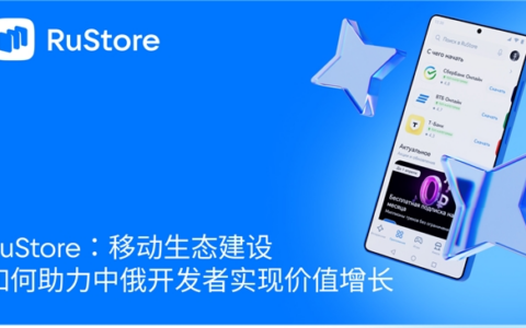 RuStore：移动生态建设如何助力中俄开发者实现价值增长