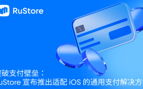 突破支付壁垒：RuStore 宣布推出适配 iOS 的通用支付解决方案