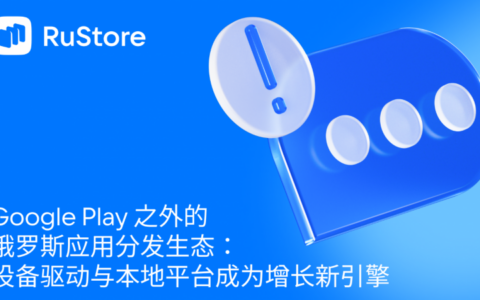 Google Play 之外的俄罗斯应用分发生态：设备驱动与本地平台成为增长新引擎