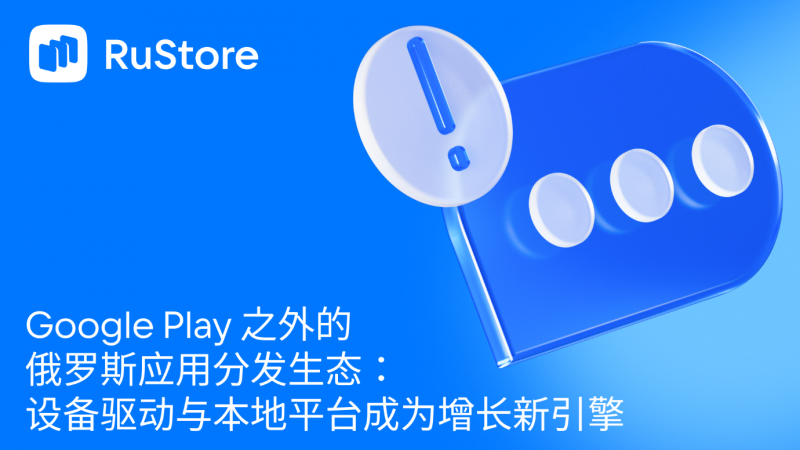 Google Play 之外的俄罗斯应用分发生态：设备驱动与本地平台成为增长新引擎