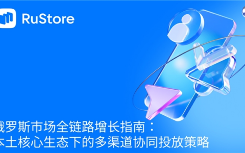 俄罗斯市场全链路增长指南：本土核心生态下的多渠道协同投放策略