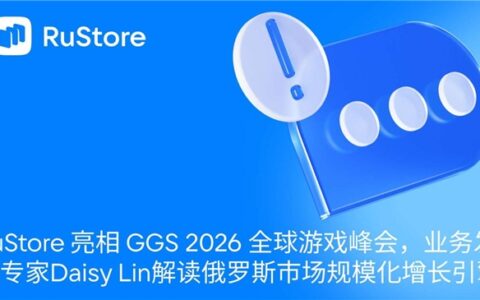 RuStore 亮相 GGS 2026 全球游戏峰会，业务发展专家Daisy Lin解读俄罗斯市场规模化增长引擎