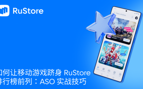 如何让移动游戏跻身 RuStore 排行榜前列：ASO 实战技巧